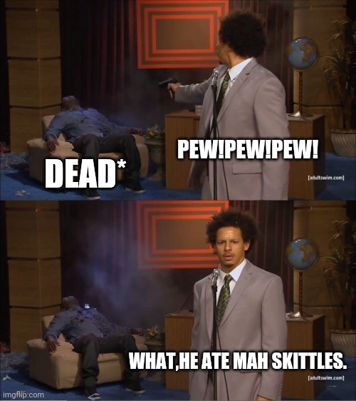 Who Killed Hannibal | PEW!PEW!PEW! DEAD*; WHAT,HE ATE MAH SKITTLES. | image tagged in memes,who killed hannibal | made w/ Imgflip meme maker