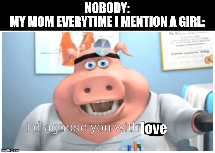I diagnose you with love | NOBODY:
MY MOM EVERYTIME I MENTION A GIRL:; love | image tagged in i diagnose you with gay,love,mom | made w/ Imgflip meme maker