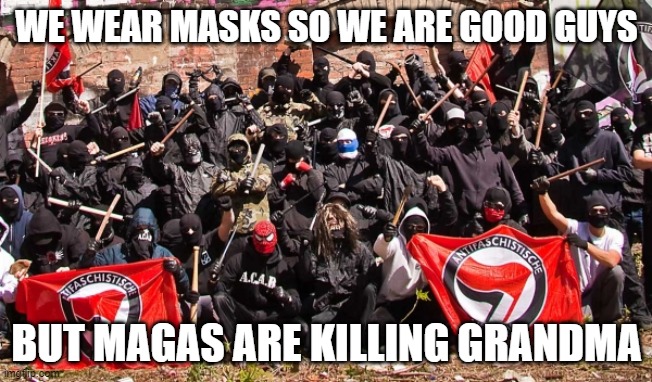 Antifa | WE WEAR MASKS SO WE ARE GOOD GUYS; BUT MAGAS ARE KILLING GRANDMA | image tagged in antifa | made w/ Imgflip meme maker
