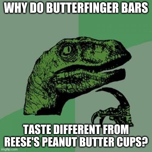 Is it because they have more peanut butter than chocolate? | WHY DO BUTTERFINGER BARS; TASTE DIFFERENT FROM REESE'S PEANUT BUTTER CUPS? | image tagged in memes,philosoraptor,butterfinger,reese's,candy,chocolate | made w/ Imgflip meme maker