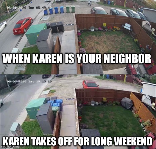 Karen | WHEN KAREN IS YOUR NEIGHBOR; KAREN TAKES OFF FOR LONG WEEKEND | image tagged in karen,neighbors | made w/ Imgflip meme maker