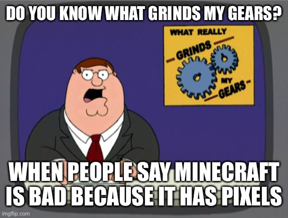 Peter Griffin News | DO YOU KNOW WHAT GRINDS MY GEARS? WHEN PEOPLE SAY MINECRAFT IS BAD BECAUSE IT HAS PIXELS | image tagged in memes,peter griffin news | made w/ Imgflip meme maker