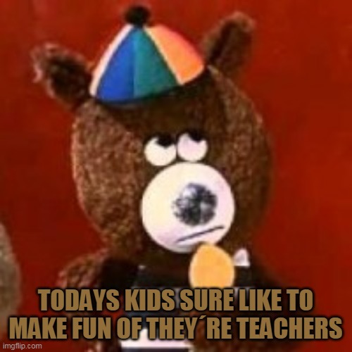 TODAYS KIDS SURE LIKE TO MAKE FUN OF THEY´RE TEACHERS | made w/ Imgflip meme maker