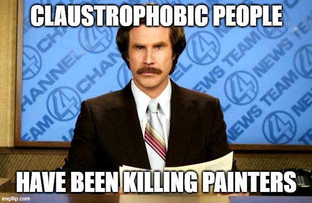CLAUSTROPHOBIC PEOPLE HAVE BEEN KILLING PAINTERS | image tagged in breaking news | made w/ Imgflip meme maker