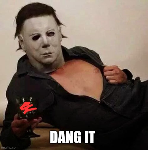 Covid took over Halloween | DANG IT | image tagged in sexy michael myers halloween tosh | made w/ Imgflip meme maker