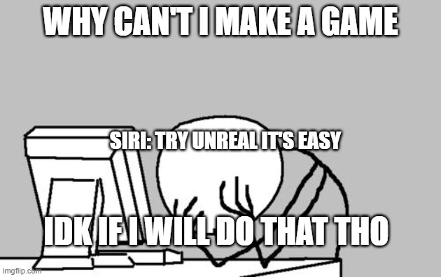 Computer Guy Facepalm Meme | WHY CAN'T I MAKE A GAME; SIRI: TRY UNREAL IT'S EASY; IDK IF I WILL DO THAT THO | image tagged in memes,computer guy facepalm | made w/ Imgflip meme maker