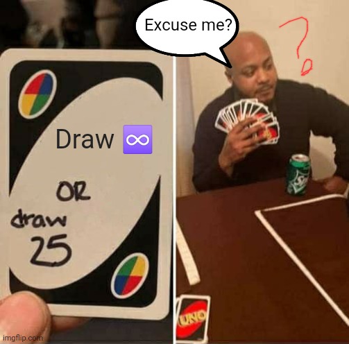 UNO Draw 25 Cards Meme | Excuse me? Draw ♾️ | image tagged in memes,uno draw 25 cards | made w/ Imgflip meme maker