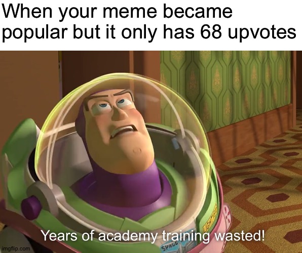 years of academy training wasted | When your meme became popular but it only has 68 upvotes | image tagged in years of academy training wasted | made w/ Imgflip meme maker