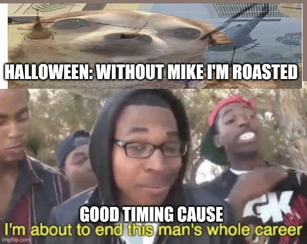 Halloween according to 2020 | HALLOWEEN: WITHOUT MIKE I'M ROASTED; GOOD TIMING CAUSE | image tagged in im about to end this mans whole career | made w/ Imgflip meme maker