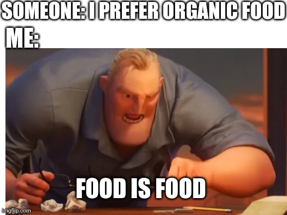 Food Is Food | SOMEONE: I PREFER ORGANIC FOOD; ME:; FOOD IS FOOD | made w/ Imgflip meme maker