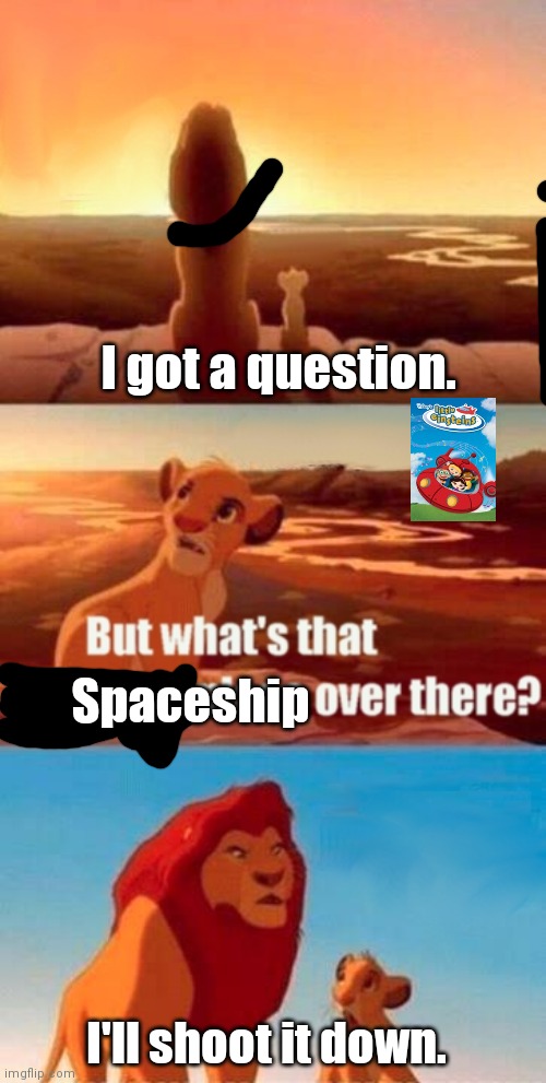 Simba Shadowy Place | I got a question. Spaceship; I'll shoot it down. | image tagged in memes,simba shadowy place | made w/ Imgflip meme maker