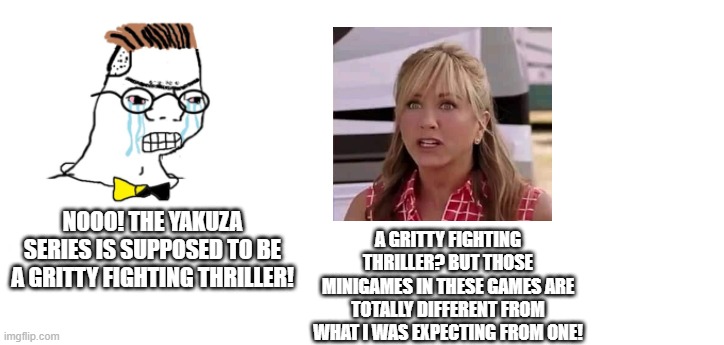 nooo haha go brrr | A GRITTY FIGHTING THRILLER? BUT THOSE MINIGAMES IN THESE GAMES ARE TOTALLY DIFFERENT FROM WHAT I WAS EXPECTING FROM ONE! NOOO! THE YAKUZA SERIES IS SUPPOSED TO BE A GRITTY FIGHTING THRILLER! | image tagged in nooo haha go brrr,crossover,we are the millers | made w/ Imgflip meme maker