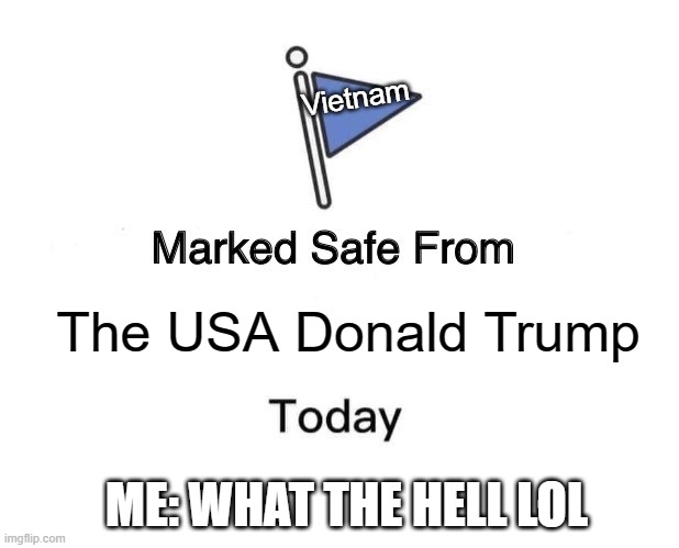 Marked Safe From Meme | Vietnam; The USA Donald Trump; ME: WHAT THE HELL LOL | image tagged in memes,marked safe from | made w/ Imgflip meme maker