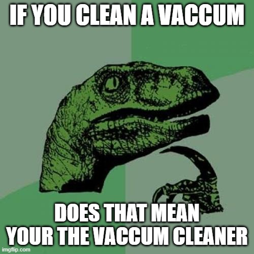 funny meme | IF YOU CLEAN A VACCUM; DOES THAT MEAN YOUR THE VACCUM CLEANER | image tagged in memes,philosoraptor | made w/ Imgflip meme maker