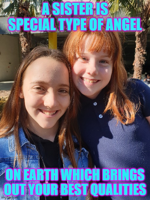 sister memes | A SISTER IS SPECIAL TYPE OF ANGEL; ON EARTH WHICH BRINGS OUT YOUR BEST QUALITIES | image tagged in sisters,best friends | made w/ Imgflip meme maker