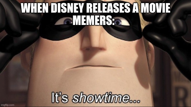 It's showtime | WHEN DISNEY RELEASES A MOVIE
MEMERS: | image tagged in it's showtime | made w/ Imgflip meme maker