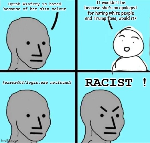 another NPC meme | It wouldn't be because she's an apologist for hating white people and Trump fans, would it? Oprah Winfrey is hated because of her skin colour; RACIST ! [error404/logic.exe notfound] | image tagged in npc meme,oprah winfrey | made w/ Imgflip meme maker