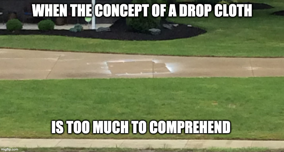 Do Stupid Things; Win Stupid Prizes! | WHEN THE CONCEPT OF A DROP CLOTH; IS TOO MUCH TO COMPREHEND | image tagged in dumb,stupid | made w/ Imgflip meme maker