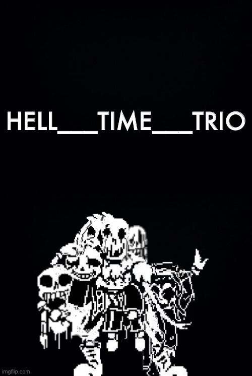 This is actually my first creation for this AU! | HELL___TIME___TRIO | image tagged in black background,memes,funny,sans,undertale,abomination | made w/ Imgflip meme maker