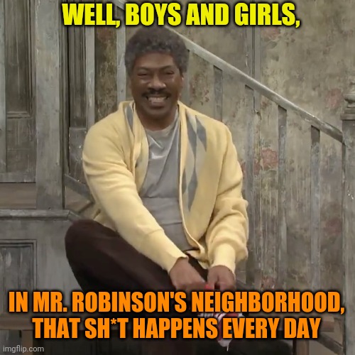 WELL, BOYS AND GIRLS, IN MR. ROBINSON'S NEIGHBORHOOD, THAT SH*T HAPPENS EVERY DAY | made w/ Imgflip meme maker