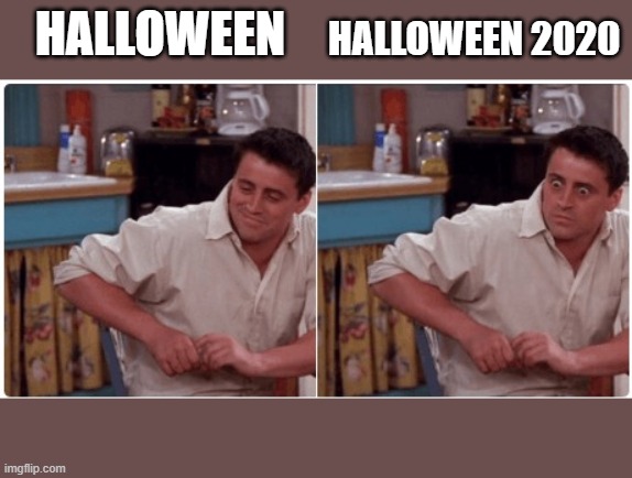 oh no... | HALLOWEEN; HALLOWEEN 2020 | image tagged in joey from friends | made w/ Imgflip meme maker