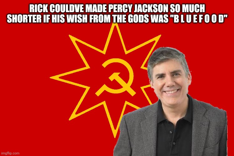 E | RICK COULDVE MADE PERCY JACKSON SO MUCH SHORTER IF HIS WISH FROM THE GODS WAS "B L U E F O O D" | image tagged in monteirist rick riordan | made w/ Imgflip meme maker