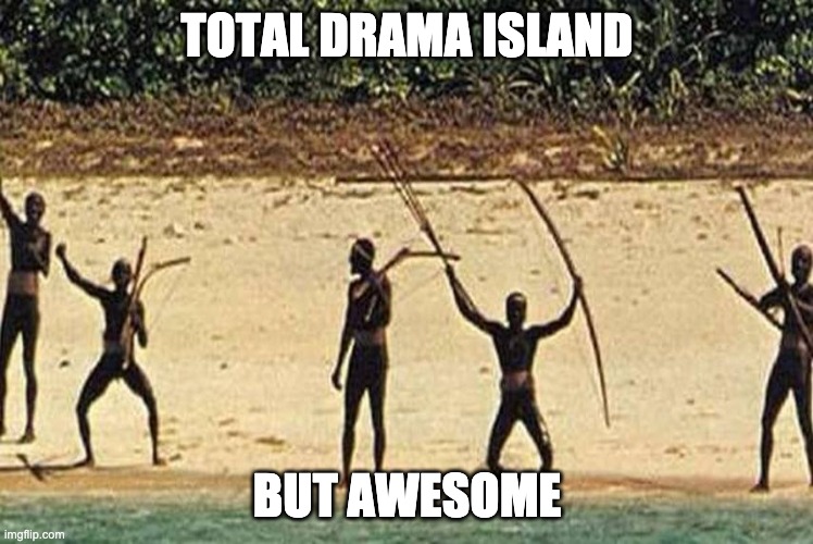 Sentinelese but awesome | TOTAL DRAMA ISLAND; BUT AWESOME | image tagged in memes | made w/ Imgflip meme maker