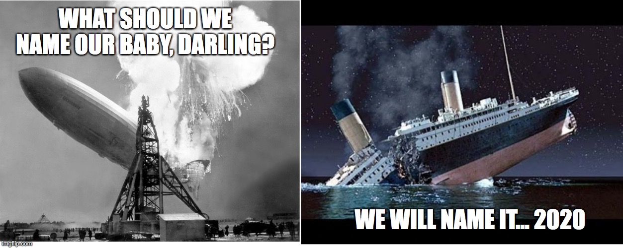 Hindenburg Titanic Baby | WHAT SHOULD WE NAME OUR BABY, DARLING? WE WILL NAME IT... 2020 | image tagged in hindenburg,titanic,baby,2020 | made w/ Imgflip meme maker