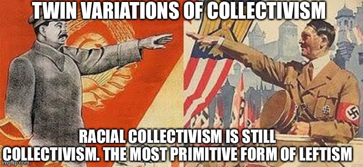 Twin brothers of Collectivism | TWIN VARIATIONS OF COLLECTIVISM; RACIAL COLLECTIVISM IS STILL COLLECTIVISM. THE MOST PRIMITIVE FORM OF LEFTISM | image tagged in politics | made w/ Imgflip meme maker