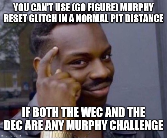 black guy pointing at head | YOU CAN'T USE (GO FIGURE) MURPHY RESET GLITCH IN A NORMAL PIT DISTANCE; IF BOTH THE WEC AND THE DEC ARE ANY MURPHY CHALLENGE | image tagged in black guy pointing at head | made w/ Imgflip meme maker