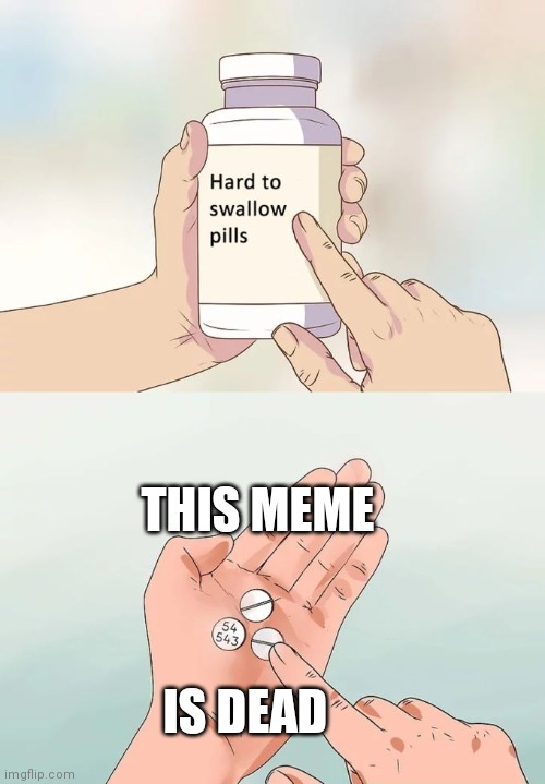 Wait. This is still on the popular list? | THIS MEME; IS DEAD | image tagged in memes,hard to swallow pills | made w/ Imgflip meme maker
