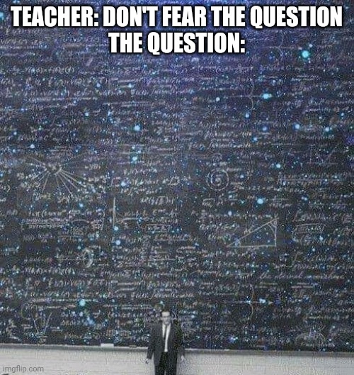 Solve for x | TEACHER: DON'T FEAR THE QUESTION
THE QUESTION: | image tagged in math | made w/ Imgflip meme maker