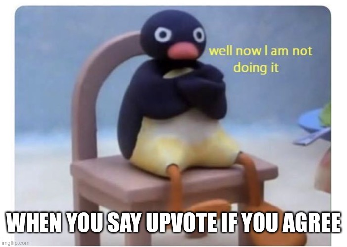 well now I am not doing it | WHEN YOU SAY UPVOTE IF YOU AGREE | image tagged in well now i am not doing it | made w/ Imgflip meme maker