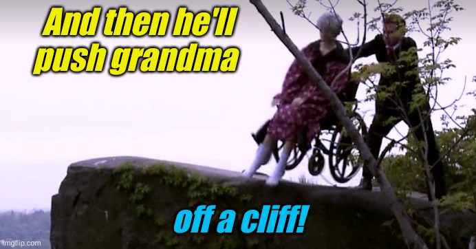 And then he'll push grandma off a cliff! | made w/ Imgflip meme maker