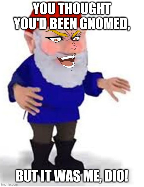 You've been DIOd | YOU THOUGHT YOU'D BEEN GNOMED, BUT IT WAS ME, DIO! | image tagged in you've been gnomed,kono dio da | made w/ Imgflip meme maker