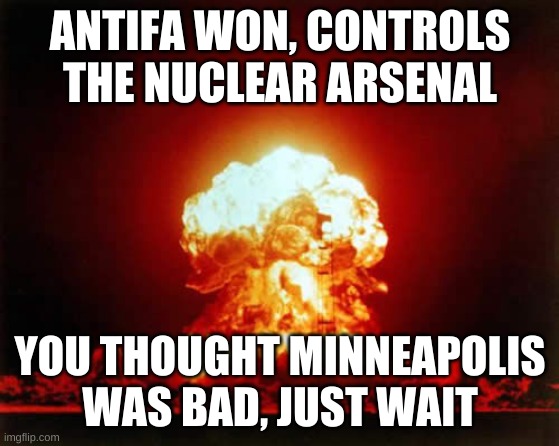 Nuclear Explosion | ANTIFA WON, CONTROLS THE NUCLEAR ARSENAL; YOU THOUGHT MINNEAPOLIS WAS BAD, JUST WAIT | image tagged in memes,nuclear explosion | made w/ Imgflip meme maker