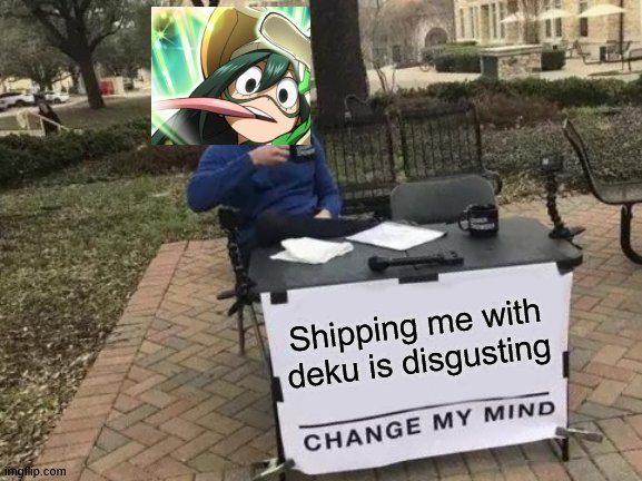 too lazy to find good pic so | Shipping me with deku is disgusting | image tagged in memes,change my mind,anime | made w/ Imgflip meme maker