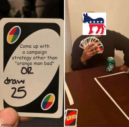 Orange Man 25 | Come up with a campaign strategy other than "orange man bad" | image tagged in memes,uno draw 25 cards,democrats,democratic party,donald trump,2020 elections | made w/ Imgflip meme maker