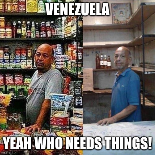 venezuela market | VENEZUELA YEAH WHO NEEDS THINGS! | image tagged in venezuela market | made w/ Imgflip meme maker