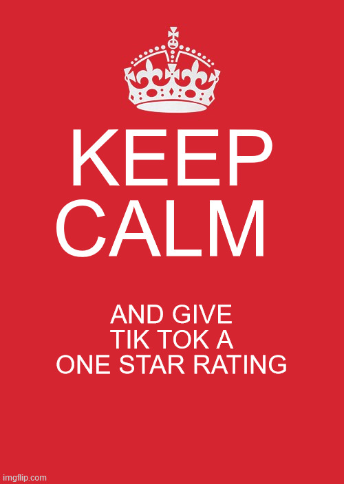 Keep Calm And Carry On Red | KEEP CALM; AND GIVE TIK TOK A ONE STAR RATING | image tagged in memes,keep calm and carry on red | made w/ Imgflip meme maker