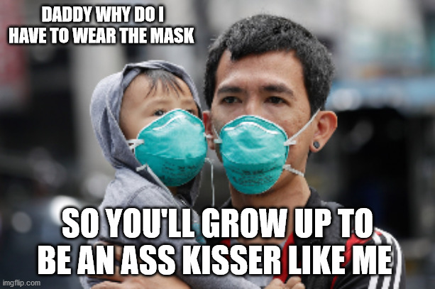 Masks | DADDY WHY DO I HAVE TO WEAR THE MASK; SO YOU'LL GROW UP TO BE AN ASS KISSER LIKE ME | image tagged in masks | made w/ Imgflip meme maker