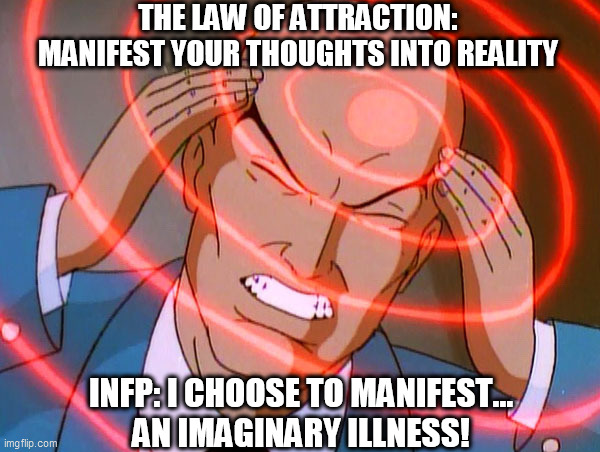 Professor X | THE LAW OF ATTRACTION: MANIFEST YOUR THOUGHTS INTO REALITY; INFP: I CHOOSE TO MANIFEST...
AN IMAGINARY ILLNESS! | image tagged in professor x | made w/ Imgflip meme maker