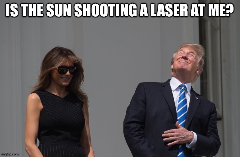 Stupid Trump Staring Eclipse | IS THE SUN SHOOTING A LASER AT ME? | image tagged in stupid trump staring eclipse | made w/ Imgflip meme maker