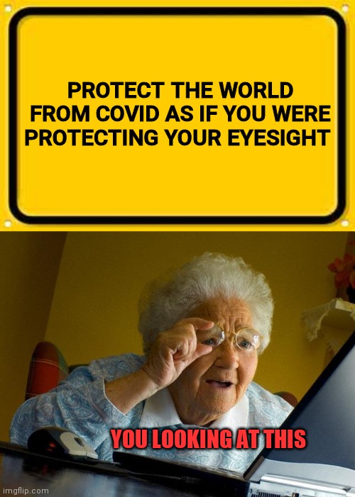 no meme should be above this | PROTECT THE WORLD FROM COVID AS IF YOU WERE PROTECTING YOUR EYESIGHT; YOU LOOKING AT THIS | image tagged in memes,grandma finds the internet,blank yellow sign,covid-19,eyesight,coronavirus | made w/ Imgflip meme maker