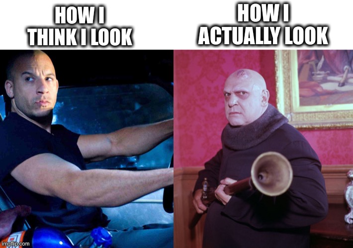 Perception vs Reality | HOW I THINK I LOOK; HOW I ACTUALLY LOOK | image tagged in vin diesel,uncle fester,look,handsome,ugly,memes | made w/ Imgflip meme maker