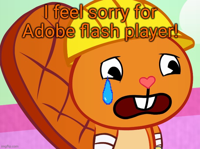 Sad Handy (HTF) | I feel sorry for Adobe flash player! | image tagged in sad handy htf | made w/ Imgflip meme maker