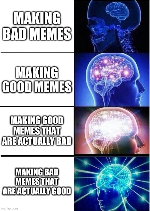 big brain | MAKING BAD MEMES; MAKING GOOD MEMES; MAKING GOOD MEMES THAT ARE ACTUALLY BAD; MAKING BAD MEMES THAT ARE ACTUALLY GOOD | image tagged in memes,expanding brain | made w/ Imgflip meme maker