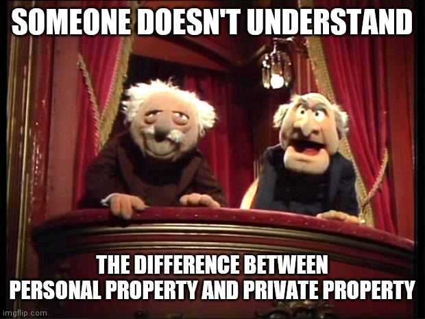 Statler and Waldorf | SOMEONE DOESN'T UNDERSTAND THE DIFFERENCE BETWEEN PERSONAL PROPERTY AND PRIVATE PROPERTY | image tagged in statler and waldorf | made w/ Imgflip meme maker