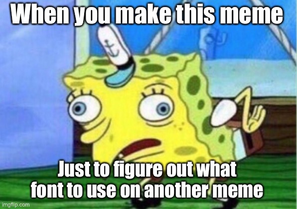 The answer was Impact btw | When you make this meme; Just to figure out what font to use on another meme | image tagged in memes,mocking spongebob | made w/ Imgflip meme maker