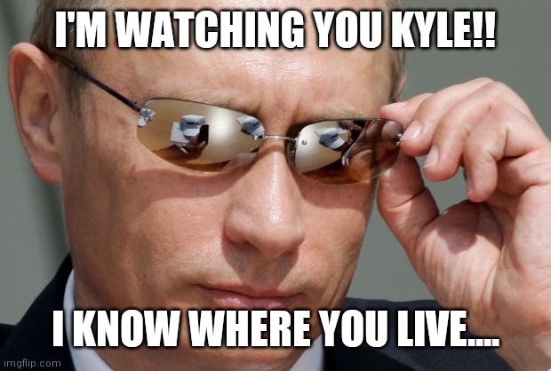 In Soviet Russia | I'M WATCHING YOU KYLE!! I KNOW WHERE YOU LIVE.... | image tagged in in soviet russia | made w/ Imgflip meme maker